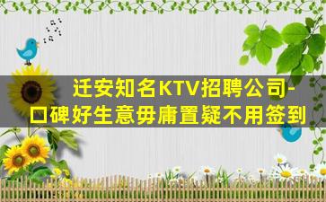迁安知名KTV招聘公司-口碑好生意毋庸置疑不用签到